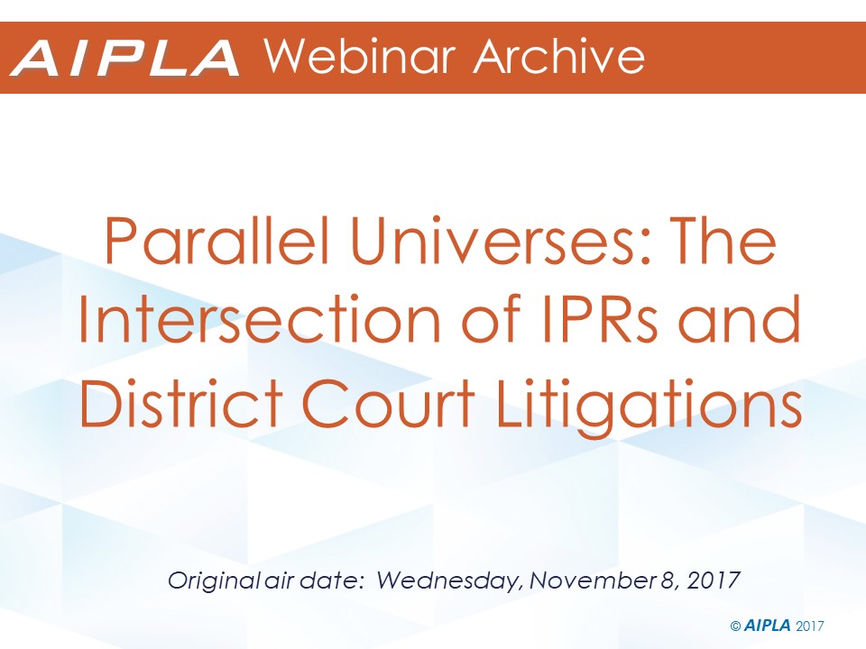 Webinar Archive - 11/8/17 - Parallel Universes: The Intersection of IPRs and District Court Litigations